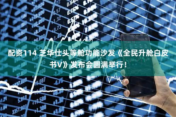 配资114 芝华仕头等舱功能沙发《全民升舱白皮书V》发布会圆满举行！