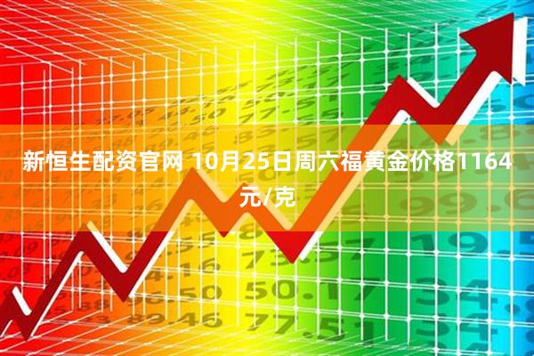 新恒生配资官网 10月25日周六福黄金价格1164元/克