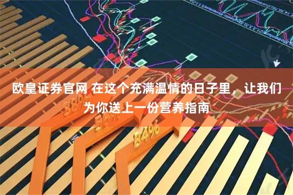 欧皇证券官网 在这个充满温情的日子里，让我们为你送上一份营养指南