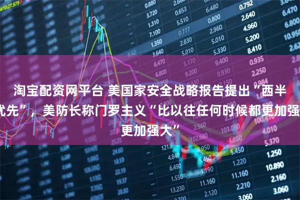 淘宝配资网平台 美国家安全战略报告提出“西半球优先”，美防长称门罗主义“比以往任何时候都更加强大”
