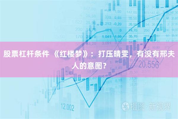 股票杠杆条件 《红楼梦》：打压晴雯，有没有邢夫人的意图？