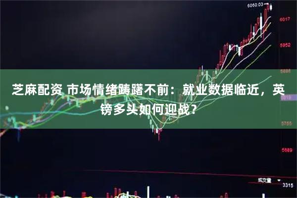 芝麻配资 市场情绪踌躇不前：就业数据临近，英镑多头如何迎战？