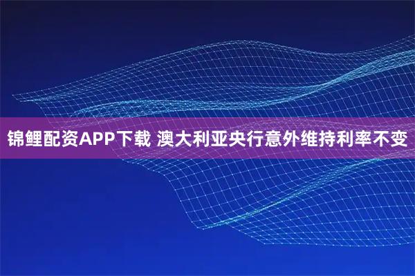 锦鲤配资APP下载 澳大利亚央行意外维持利率不变