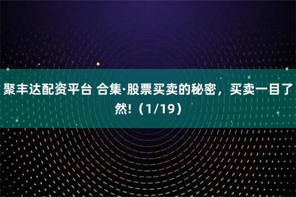 聚丰达配资平台 合集·股票买卖的秘密，买卖一目了然!（1/19）