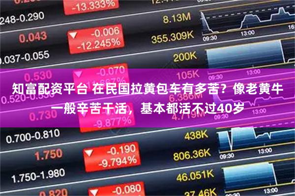 知富配资平台 在民国拉黄包车有多苦？像老黄牛一般辛苦干活，基本都活不过40岁
