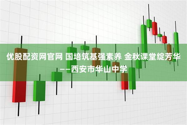 优股配资网官网 国培筑基强素养 金秋课堂绽芳华——西安市华山中学